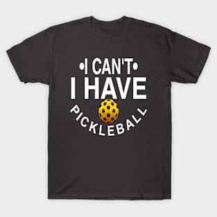 I Can't I Have Pickleball T-Shirt